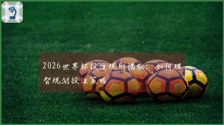 2026世界杯投注规则揭秘：如何理智规划投注策略