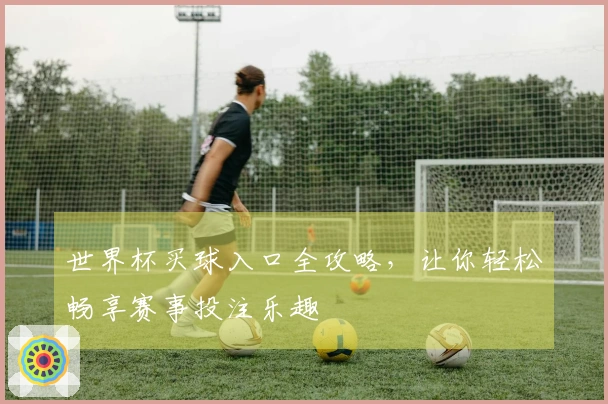世界杯买球入口全攻略，让你轻松畅享赛事投注乐趣