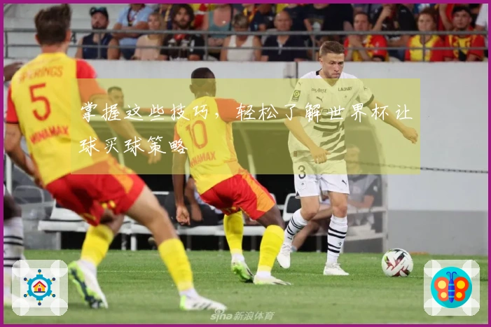 掌握这些技巧，轻松了解世界杯让球买球策略