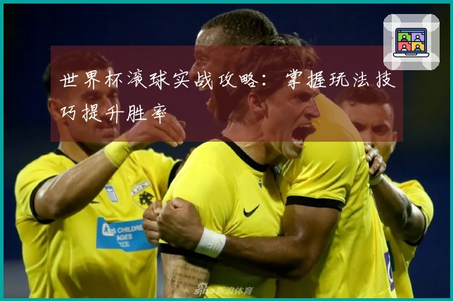 世界杯滚球实战攻略：掌握玩法技巧提升胜率