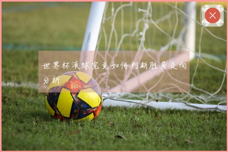 世界杯滚球究竟如何判断胜负走向分析