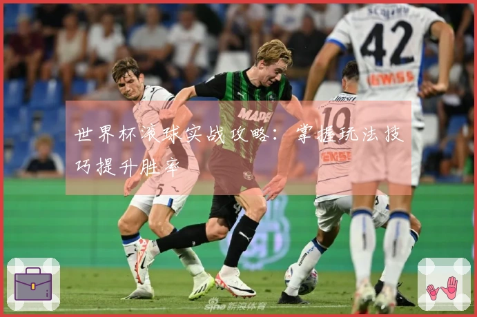 世界杯滚球实战攻略：掌握玩法技巧提升胜率