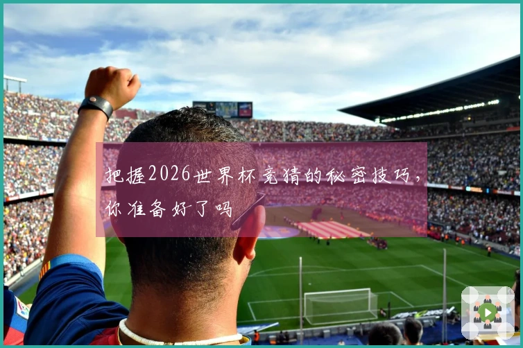 把握2026世界杯竞猜的秘密技巧，你准备好了吗