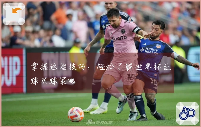 掌握这些技巧，轻松了解世界杯让球买球策略