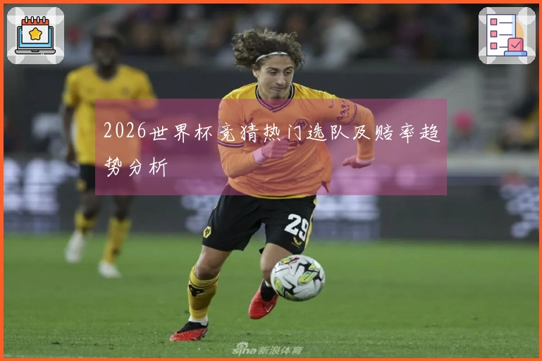 2026世界杯竞猜热门选队及赔率趋势分析