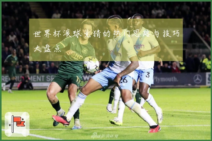 世界杯滚球竞猜的热门思路与技巧大盘点