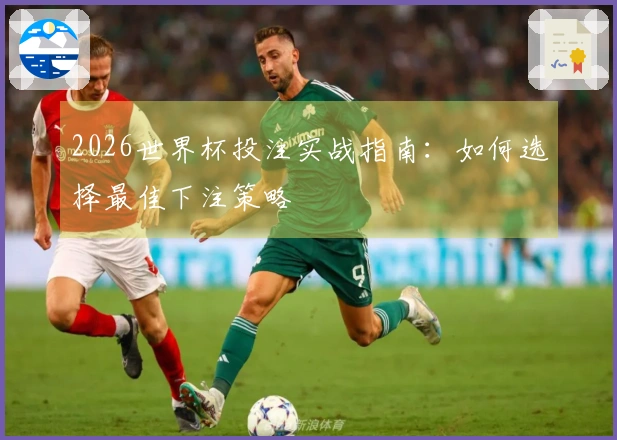 2026世界杯投注实战指南：如何选择最佳下注策略