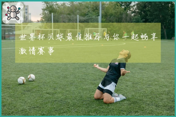 世界杯买球最佳推荐与你一起畅享激情赛事