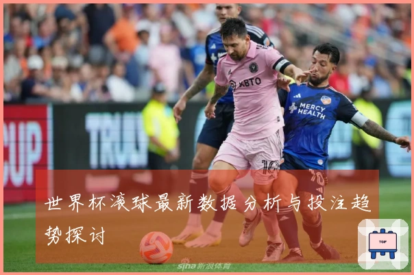 世界杯滚球最新数据分析与投注趋势探讨