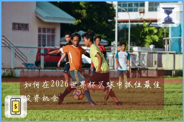 如何在2026世界杯买球中抓住最佳投资机会