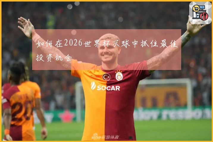 如何在2026世界杯买球中抓住最佳投资机会