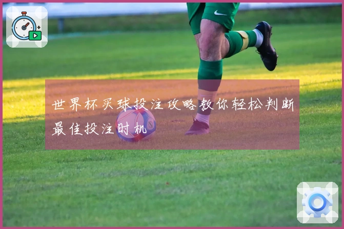 世界杯买球投注攻略教你轻松判断最佳投注时机
